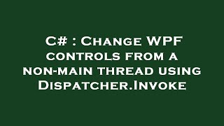 C# : Change WPF controls from a non-main thread using Dispatcher.Invoke