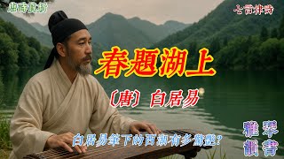 【古詩詞鑒賞】唐詩  |  白居易  | 《春題湖上》 | 寫景抒情詩  | 山水詩 |  七言律詩 | Appreciation and Analysis of Chinese Poetry