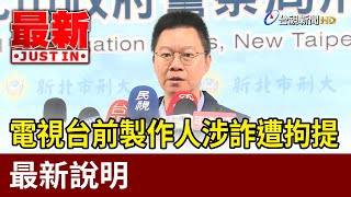 電視台前製作人涉詐遭拘提 警最新說明【最新快訊】