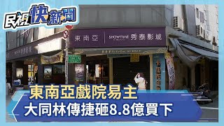 東南亞戲院易主 大同第四代林傳捷砸8.8億買下－民視新聞