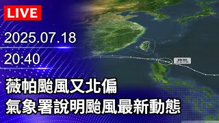🔴【LIVE直播】薇帕颱風又北偏　氣象署說明颱風最新動態｜2025.07.18 @ChinaTimes