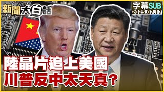【SUB】陸晶片追上美國 川普反中太天真？【#新聞大白話】20250717 #字幕版  #川普 #中國