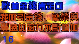 【歐林：創造金錢肯定句】　16 我吸引金錢、繁榮與豐盛的磁力不斷增加　  21遍   吸引力法則