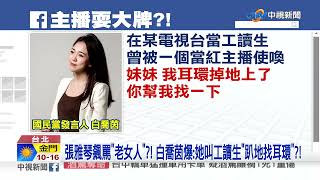 張雅琴飆罵"老女人"?! 白喬茵爆:她叫工讀生"趴地找耳環"?!│中視新聞 20220224