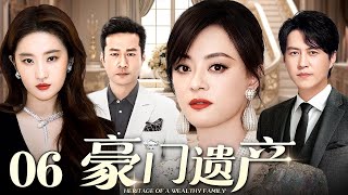【好看的电视剧】豪门遗产 06 | 豪门嫡女大战恶毒后妈，商业帝国最终鹿死谁手（孙俪 / 靳东 / 刘亦菲 / 谭凯）