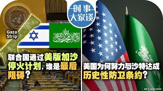 06/12【时事大家谈】联合国通过美版加沙停火计划，谁是最后阻碍？美国为何努力与沙特达成历史性防卫条约？