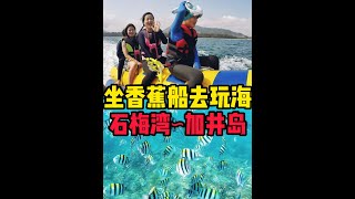 在海南万宁石梅湾坐香蕉船前往加井岛玩海的真实体验~#玩海 #浮潜 #加井岛潜水 #万宁石梅湾 #香蕉船