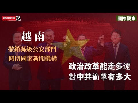 越南撤銷縣級公安局關閉國家新聞機構引轟動 | 政治改革能走多遠 | 對中共衝擊有多大 | （20250317第503期） #國際觀察