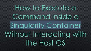 How to Execute a Command Inside a Singularity Container Without Interacting with the Host OS
