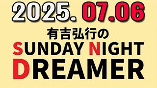 有吉弘行のSUNDAY NIGHT DREAMER 2025年07月06日.