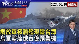 解放軍核潛艦驚現台海 罕見上浮.軍艦伴航 烏克蘭擊落俄羅斯價值百億預警機20240618｜2100TVBS看世界完整版｜TVBS新聞@TVBSNEWS01