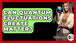 Can Quantum Fluctuations Create Matter? - Physics Frontier