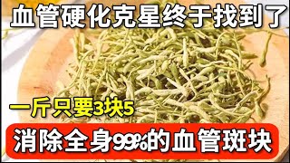 血管专家研究58年：血管硬化克星终于找到了！一斤只要3块5，消除全身99%的血管斑块，想得血管病比登天还难！【家庭大医生】