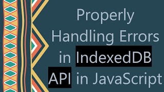 Properly Handling Errors in IndexedDB API in JavaScript