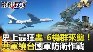 史上最狂轟-6機群來襲！共軍繞台國軍防衛作戰-關鍵時刻精選  朱學恒 黃創夏 王瑞德