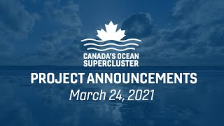 Canada's Ocean Supercluster - Project Announcements - March 24, 2021