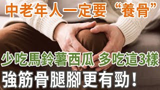 中老年人一定要“養骨”，少吃馬鈴薯西瓜，多吃這3樣，強筋骨，腿腳更有勁！