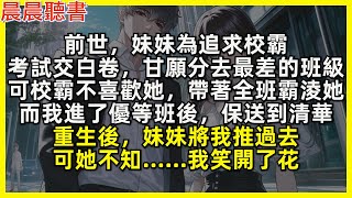 前世，妹妹為追求校霸，考試交白卷，甘願分去最差的班級，可校霸不喜歡她，帶著全班霸淩她，而我進了優等班後，保送到清華，重生後，妹妹將我推過去，可她不知……我笑開了花