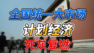 “全国统一大市场”，背后释放出的信号，“计划经济”死灰复燃，统管政策伸向社会经济活动的方方面面