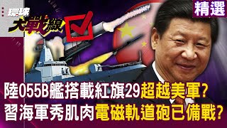 【精選】習近平海軍秀肌肉！055B驅逐艦「搭載紅旗29 」超越美軍愛國者？！電磁軌道砲隨時備戰「可攔截極音速飛彈」連美軍都做不到？！｜#環球大戰線  @Global-vision-talk