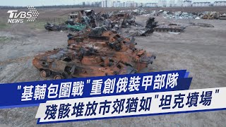 【圖文說新聞】「基輔包圍戰」重創俄裝甲部隊 殘骸堆放市郊猶如「坦克墳場」｜TVBS新聞