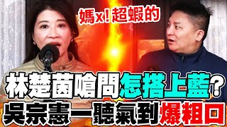 【全程字幕】檢調跟政黨"交流"槓上!林楚茵硬扯他?吳宗憲一聽忍不住"爆粗口":媽x!超蝦的