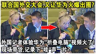 聯合國外交大會，竟又讓華為火爆出圈？外國記者體驗華為“折疊電腦”視頻火遍全網！現場帶貨，記錄下“哇”聲一片？
