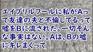 エイプリルフールに私がAって友達の夫と不倫してるって嘘をBに流された。一切そんな事実はない。Aは、Bの嘘にキレまくって【痛快・スカッとジャパン】