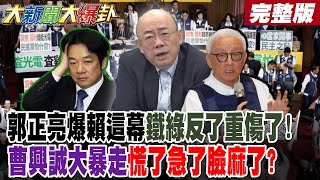 【#大新聞大爆卦 中】郭正亮爆賴這幕鐵綠反了重傷了!曹興誠大暴走慌了急了臉麻了? 青鳥急罷免不管救災賴報應來了?罷團影片一天被罵到下架了!完整版 ‪ @大新聞大爆卦HotNewsTalk