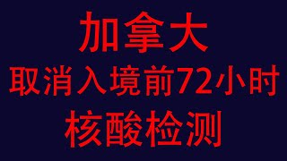 加拿大取消入境前72小时核酸检测