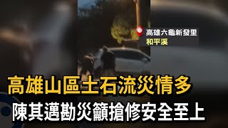 高雄山區土石流災情多　陳其邁勘災籲搶修安全至上－民視新聞