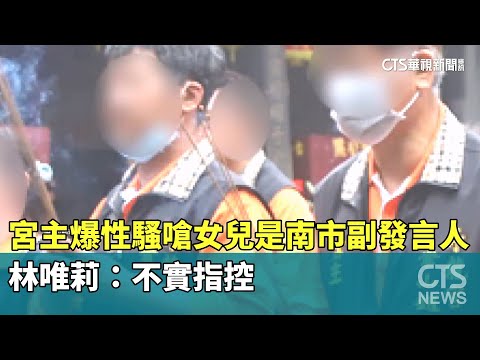 宮主爆性騷！　嗆「女兒是南市府副發言人」　林唯莉：不實指控｜華視新聞 20250507 @CtsTw