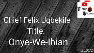 Chief Felix Ugbekile_____ Onye-We-Ihian      #ikamusic