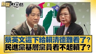 蔡英文這下給賴清德難看了？民進黨基層黨員看不起賴了？【#新聞大白話】20250629-9｜#謝寒冰 #王鴻薇 #柳采葳