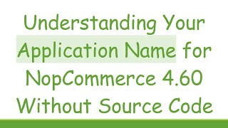 Understanding Your Application Name for NopCommerce 4.60 Without Source Code