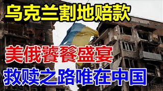 乌克兰割地赔款、美俄饕餮盛宴、救赎之路唯在中国、