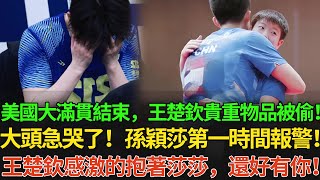 美國大滿貫結束，王楚欽貴重物品被偷！大頭急哭了！孫穎莎第一時間報警！玩出勤感激的抱著莎莎，幸好有你！