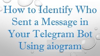 How to Identify Who Sent a Message in Your Telegram Bot Using aiogram
