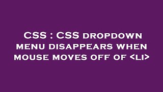 CSS : CSS dropdown menu disappears when mouse moves off of  li