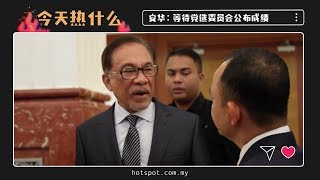 ▌今天热什么▐ 阿兹敏宣布蝉联署理主席  安华：党选成绩还没出炉！