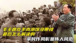 毛主席吃羊肉泡沫沒帶錢，最后怎么解決的，親民作風彰顯偉人風范