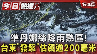 準丹娜絲降雨熱區!台東「發紫」估飆逾200毫米｜TVBS新聞 @TVBSNEWS01