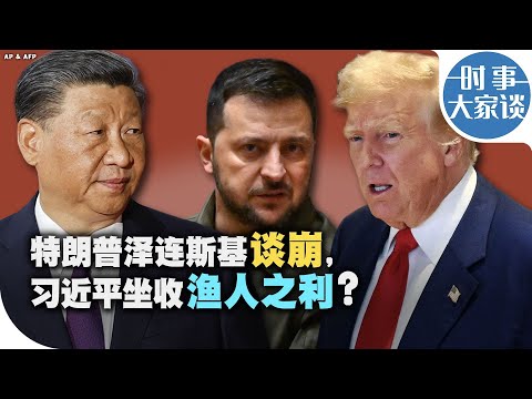 时事大家谈：特朗普泽连斯基谈崩，习近平坐收渔人之利？
