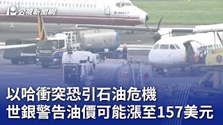 以哈衝突恐引石油危機 世銀警告油價可能漲至157美元｜20231101 公視晚間新聞
