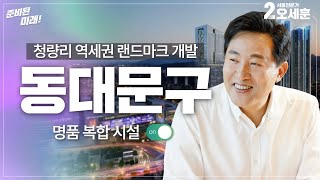 [AI오세훈의 V서울] ⭕️동대문구⭕️ 청량리 역세권 랜드마크 개발!｜Vision Seoul｜오세훈TV