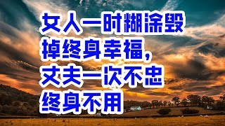 女人一时糊涂毁掉终身幸福，丈夫一次不忠终身不用 - 情感故事 2023