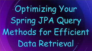 Optimizing Your Spring JPA Query Methods for Efficient Data Retrieval