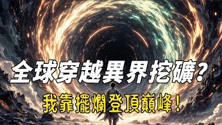 《全球穿越異界挖礦？我靠擺爛登頂巔峰！》開局一把破鎬子，差點被蓮噎死？33億人求生，他卻靠兇獸躺贏！五行缺水的男人如何用紫色粒子改寫異界法則？#故事頻道 #故事分享 #動漫 #穿越 #搞笑
