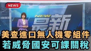 【熱搜新聞】美查進口無人機零組件　若威脅國安可課關稅｜民視新聞｜