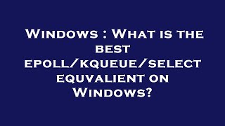 Windows : What is the best epoll/kqueue/select equvalient on Windows?